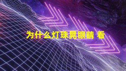 为什么灯珠晃眼睛 看手机晃眼睛为什么